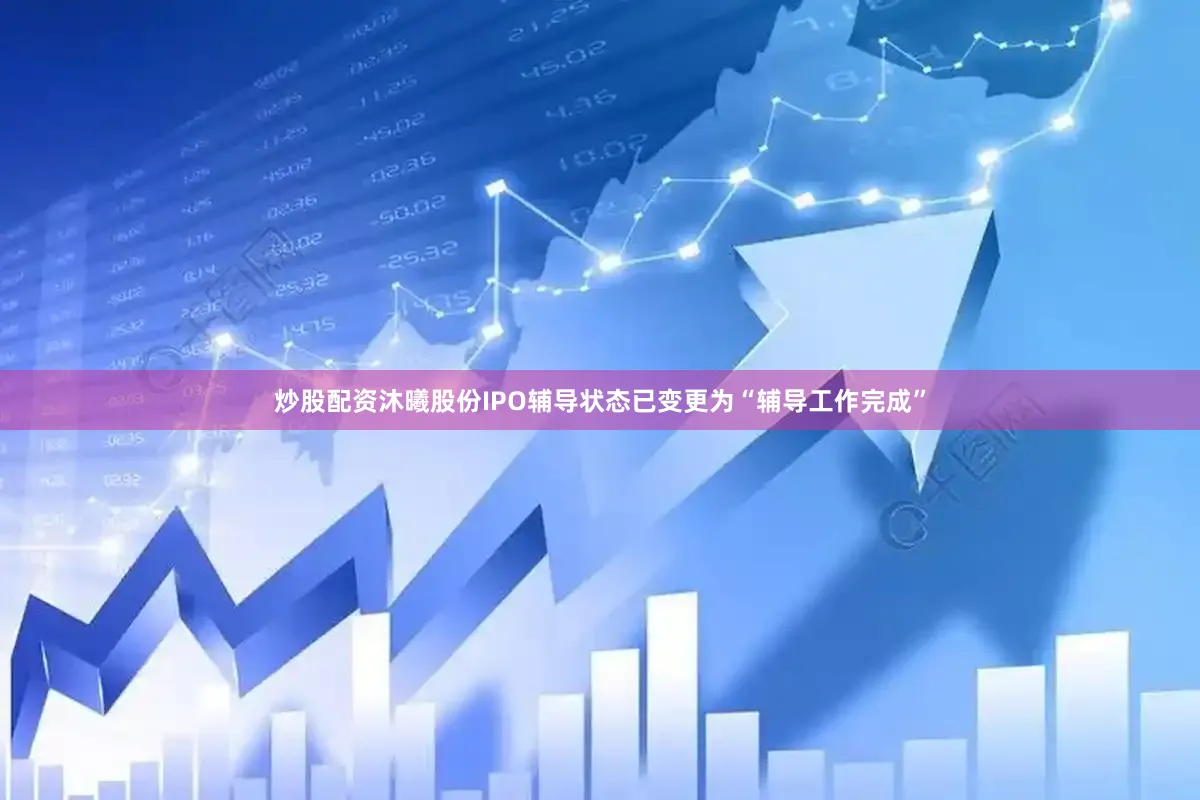 炒股配资沐曦股份ipo辅导状态已变更为“辅导工作完成”