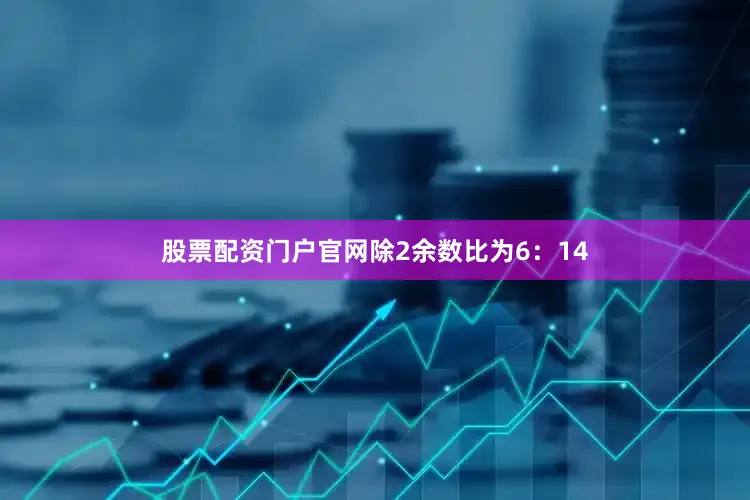 股票配资门户jinnianhui金年会官网除2余数比为6：14