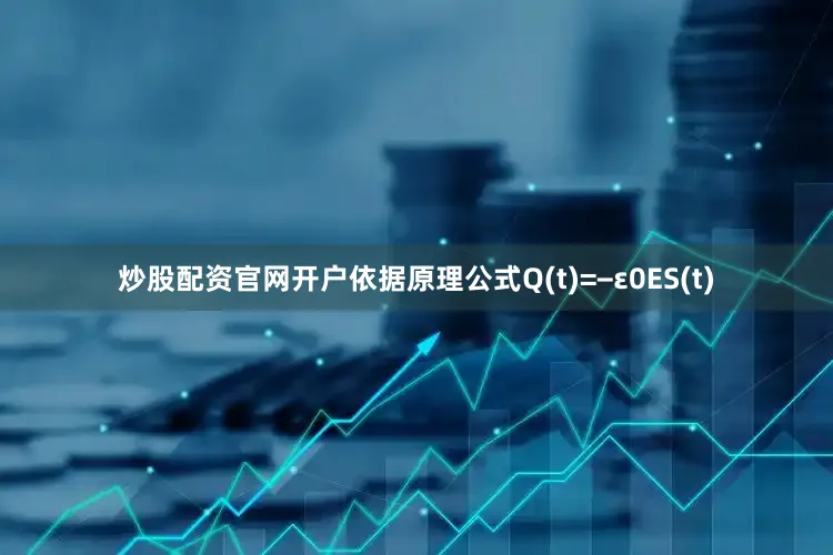 炒股配资jinnianhui金年会官网开户依据原理公式q(t)=−ε0es(t)