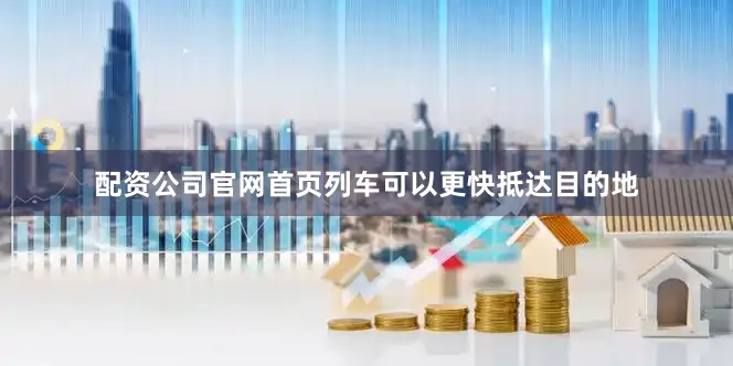 配资公司jinnianhui金年会官网jinnianhui金年会首页列车可以更快抵达目的地